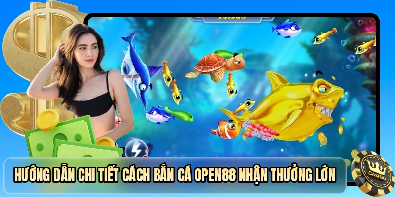 Hướng dẫn chi tiết cách bắn cá OPEN88 nhận thưởng lớn
