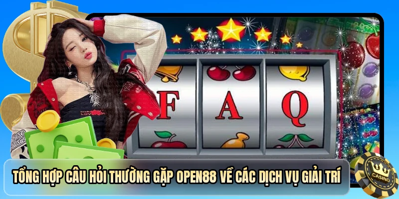 Tổng hợp câu hỏi thường gặp OPEN88 về các dịch vụ giải trí