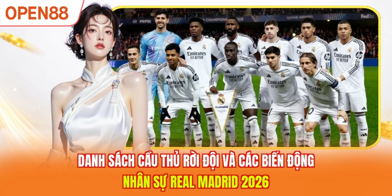 Danh sách cầu thủ rời đội và các biến động nhân sự Real Madrid 2026