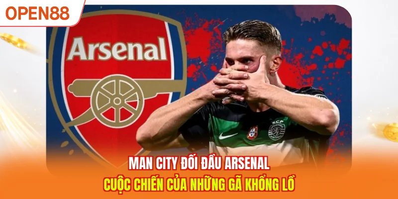 Man City đối đầu Arsenal - Cuộc chiến của những gã khổng lồ